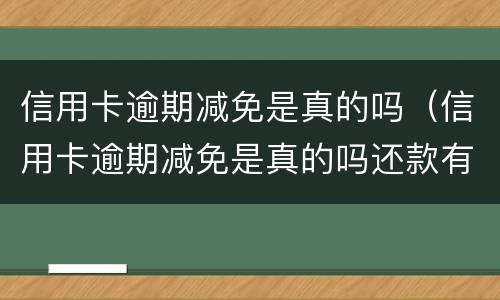 信用卡逾期减免是真的吗（信用卡逾期减免是真的吗还款有规定时间）