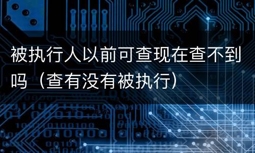 被执行人以前可查现在查不到吗（查有没有被执行）