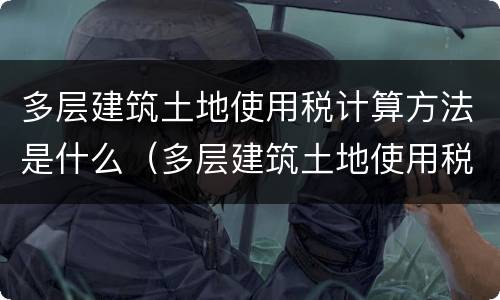 多层建筑土地使用税计算方法是什么（多层建筑土地使用税怎么计算）