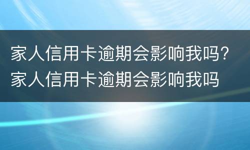 家人信用卡逾期会影响我吗? 家人信用卡逾期会影响我吗