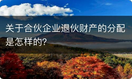 关于合伙企业退伙财产的分配是怎样的？