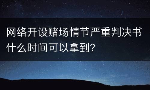 网络开设赌场情节严重判决书什么时间可以拿到？