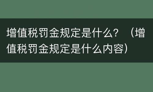 增值税罚金规定是什么？（增值税罚金规定是什么内容）