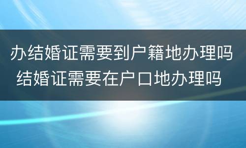 办结婚证需要到户籍地办理吗 结婚证需要在户口地办理吗