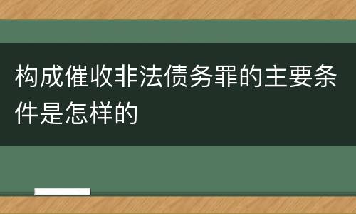 构成催收非法债务罪的主要条件是怎样的