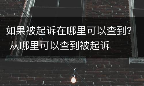 如果被起诉在哪里可以查到？ 从哪里可以查到被起诉