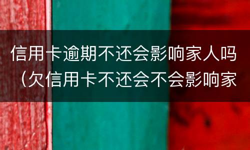 信用卡逾期不还会影响家人吗（欠信用卡不还会不会影响家人）