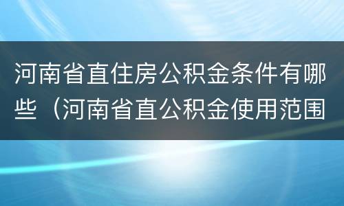 河南省直住房公积金条件有哪些（河南省直公积金使用范围）