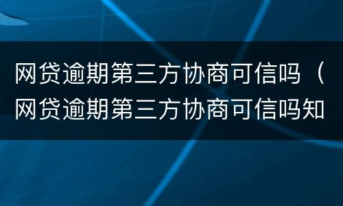 网贷逾期第三方协商可信吗（网贷逾期第三方协商可信吗知乎）