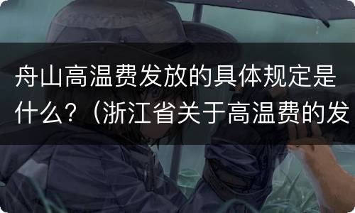 舟山高温费发放的具体规定是什么?（浙江省关于高温费的发放规定）