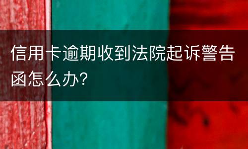 信用卡逾期收到法院起诉警告函怎么办？