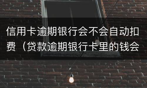 信用卡逾期银行会不会自动扣费（贷款逾期银行卡里的钱会自动扣费吗）