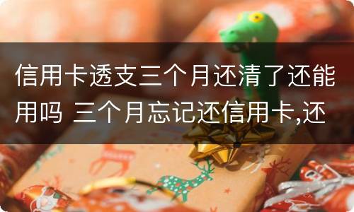 信用卡透支三个月还清了还能用吗 三个月忘记还信用卡,还了还可以用吗?