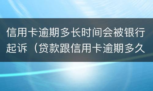 信用卡逾期多长时间会被银行起诉（贷款跟信用卡逾期多久,银行会起诉）