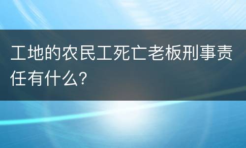 工地的农民工死亡老板刑事责任有什么？