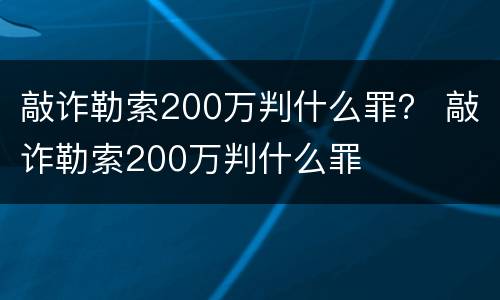 敲诈勒索200万判什么罪？ 敲诈勒索200万判什么罪