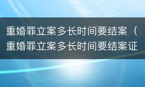 重婚罪立案多长时间要结案（重婚罪立案多长时间要结案证明）