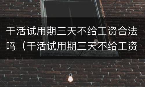 干活试用期三天不给工资合法吗（干活试用期三天不给工资合法吗）