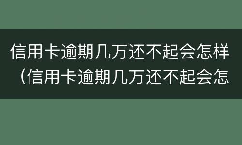 信用卡逾期几万还不起会怎样（信用卡逾期几万还不起会怎样处理）