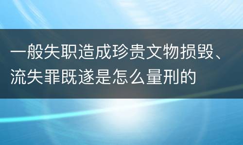 一般失职造成珍贵文物损毁、流失罪既遂是怎么量刑的