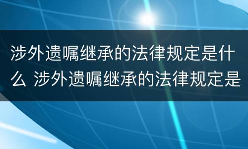 涉外遗嘱继承的法律规定是什么 涉外遗嘱继承的法律规定是什么意思