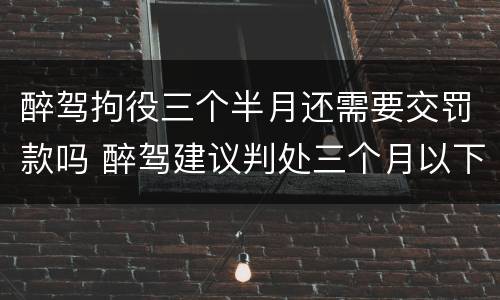 醉驾拘役三个半月还需要交罚款吗 醉驾建议判处三个月以下拘役