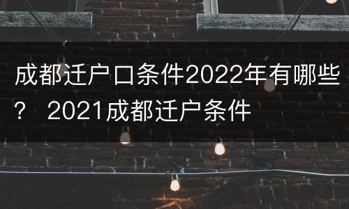 成都迁户口条件2022年有哪些？ 2021成都迁户条件