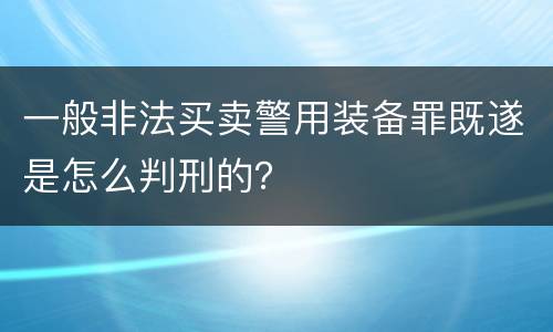 一般非法买卖警用装备罪既遂是怎么判刑的？