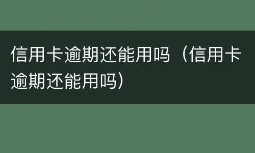 信用卡逾期还能用吗（信用卡逾期还能用吗）