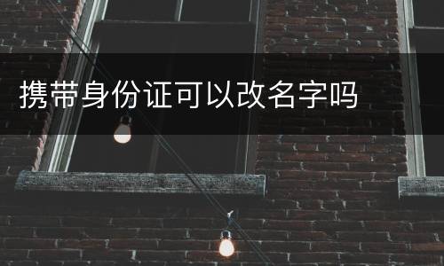 携带身份证可以改名字吗