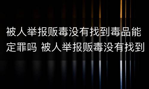 被人举报贩毒没有找到毒品能定罪吗 被人举报贩毒没有找到毒品能定罪吗