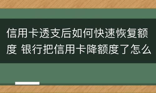 信用卡透支后如何快速恢复额度 银行把信用卡降额度了怎么办