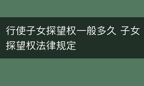 行使子女探望权一般多久 子女探望权法律规定