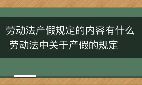 劳动法产假规定的内容有什么 劳动法中关于产假的规定