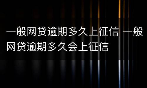 一般网贷逾期多久上征信 一般网贷逾期多久会上征信