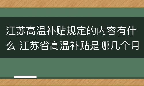 江苏高温补贴规定的内容有什么 江苏省高温补贴是哪几个月