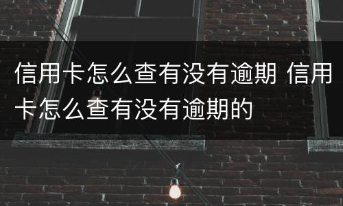 信用卡怎么查有没有逾期 信用卡怎么查有没有逾期的