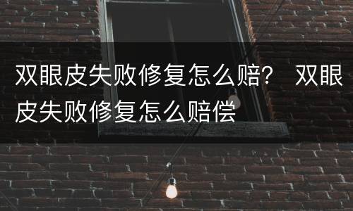 双眼皮失败修复怎么赔？ 双眼皮失败修复怎么赔偿