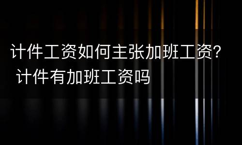 计件工资如何主张加班工资？ 计件有加班工资吗