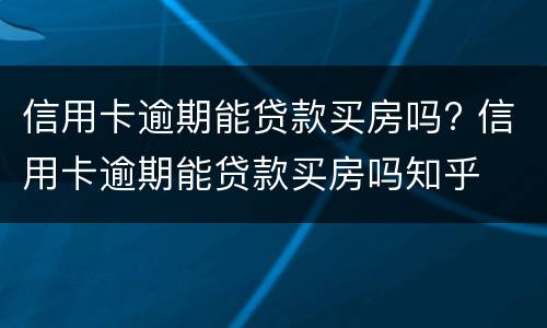 信用卡逾期能贷款买房吗? 信用卡逾期能贷款买房吗知乎