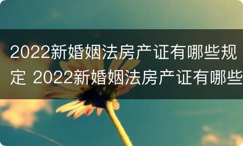 2022新婚姻法房产证有哪些规定 2022新婚姻法房产证有哪些规定要求