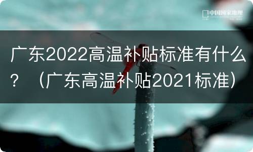 广东2022高温补贴标准有什么？（广东高温补贴2021标准）