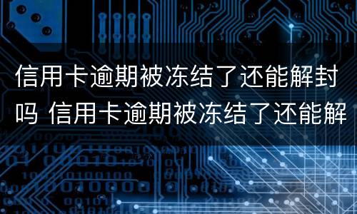 信用卡逾期被冻结了还能解封吗 信用卡逾期被冻结了还能解封吗怎么解