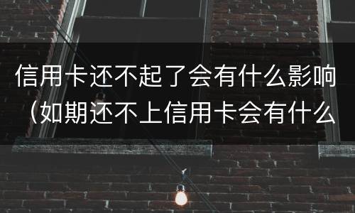 信用卡还不起了会有什么影响（如期还不上信用卡会有什么影响）