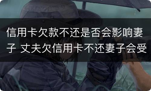 信用卡欠款不还是否会影响妻子 丈夫欠信用卡不还妻子会受牵连吗