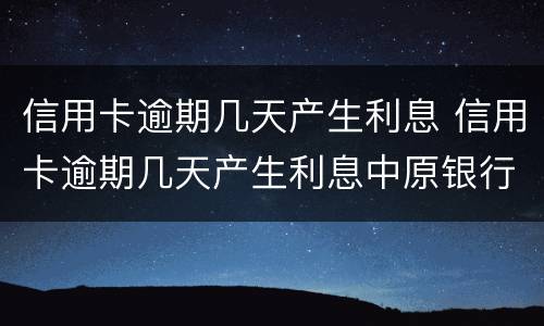 信用卡逾期几天产生利息 信用卡逾期几天产生利息中原银行