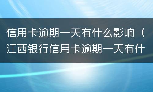 信用卡逾期一天有什么影响（江西银行信用卡逾期一天有什么影响）