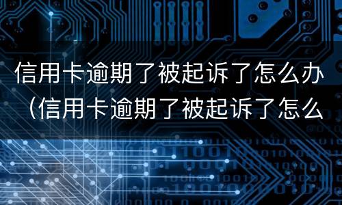 信用卡逾期了被起诉了怎么办（信用卡逾期了被起诉了怎么办啊）