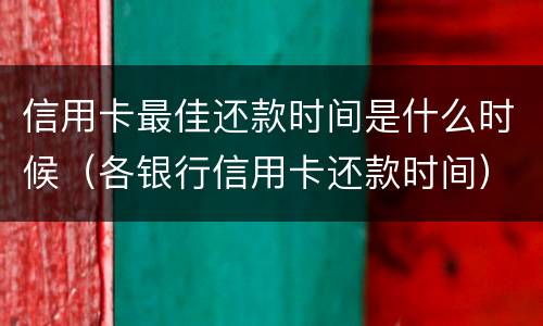 信用卡最佳还款时间是什么时候（各银行信用卡还款时间）