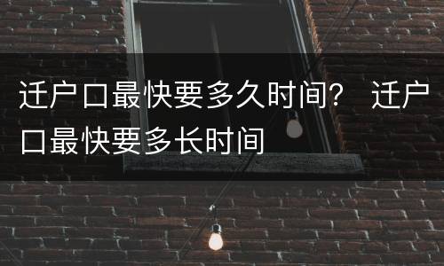 迁户口最快要多久时间？ 迁户口最快要多长时间